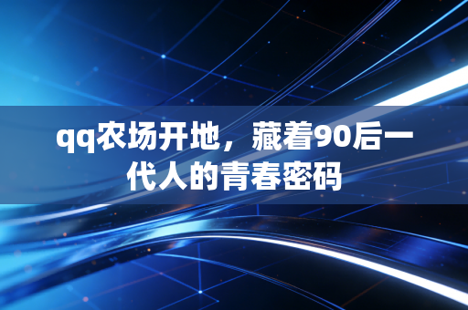 qq农场开地，藏着90后一代人的青春密码
