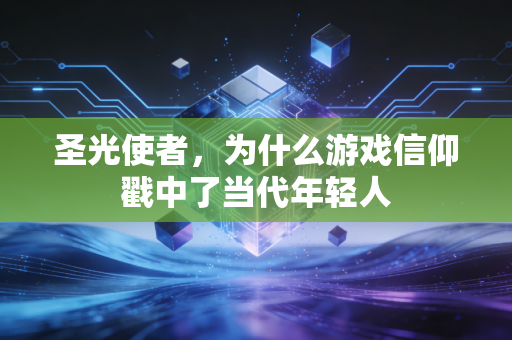 圣光使者，为什么游戏信仰戳中了当代年轻人
