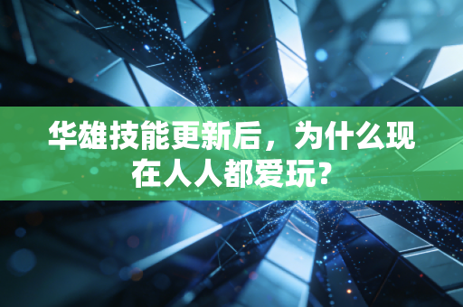 华雄技能更新后，为什么现在人人都爱玩？