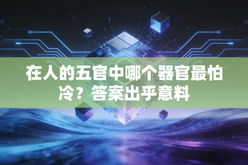 在人的五官中哪个器官最怕冷？答案出乎意料