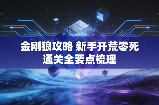 金刚狼攻略 新手开荒零死通关全要点梳理