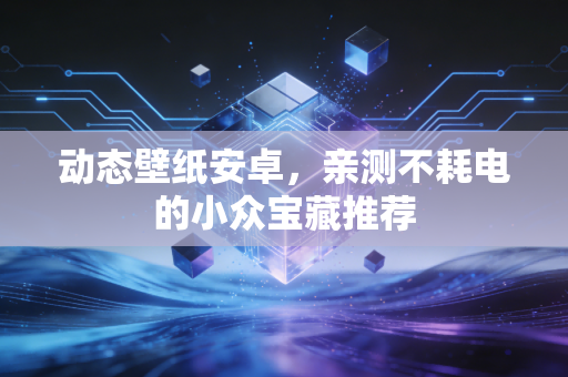 动态壁纸安卓，亲测不耗电的小众宝藏推荐