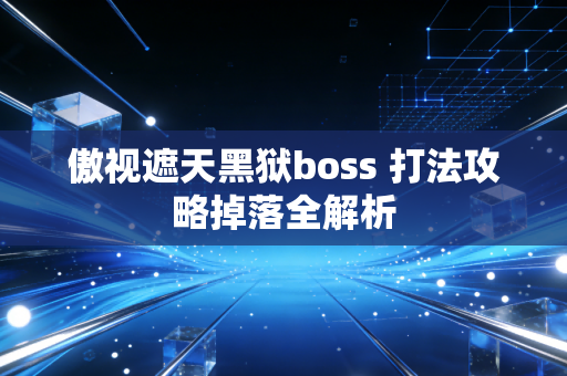 傲视遮天黑狱boss 打法攻略掉落全解析