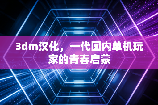 3dm汉化,一代国内单机玩家的青春启蒙