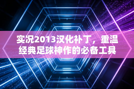 实况2013汉化补丁,重温经典足球神作的必备工具