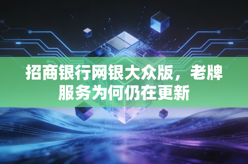 招商银行网银大众版，老牌服务为何仍在更新
