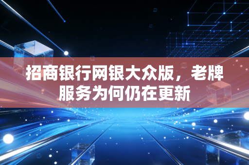 招商银行网银大众版，老牌服务为何仍在更新