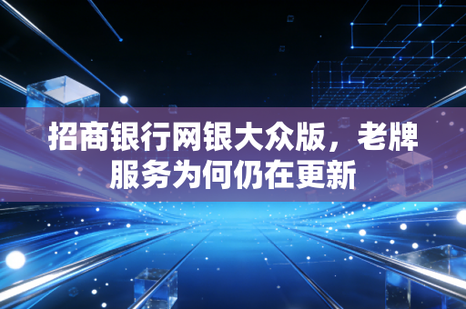 招商银行网银大众版，老牌服务为何仍在更新