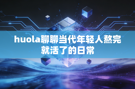 huola聊聊当代年轻人熬完就活了的日常