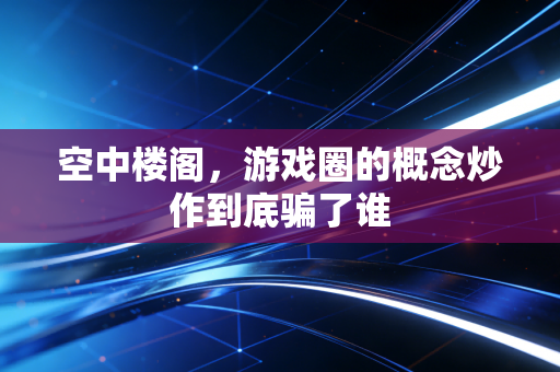 空中楼阁，游戏圈的概念炒作到底骗了谁