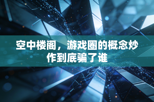 空中楼阁，游戏圈的概念炒作到底骗了谁