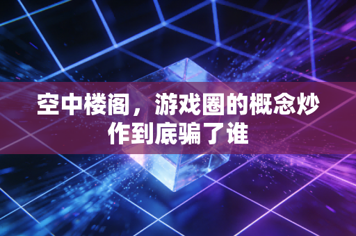 空中楼阁，游戏圈的概念炒作到底骗了谁