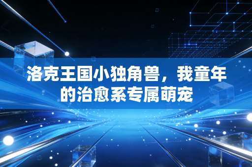 洛克王国小独角兽，我童年的治愈系专属萌宠
