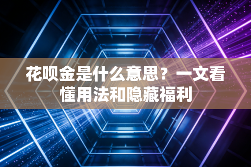 花呗金是什么意思?一文看懂用法和隐藏福利
