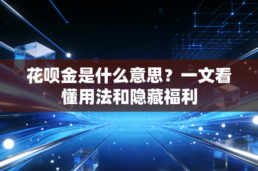 花呗金是什么意思?一文看懂用法和隐藏福利