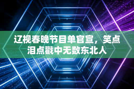 辽视春晚节目单官宣，笑点泪点戳中无数东北人