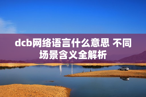 dcb网络语言什么意思 不同场景含义全解析
