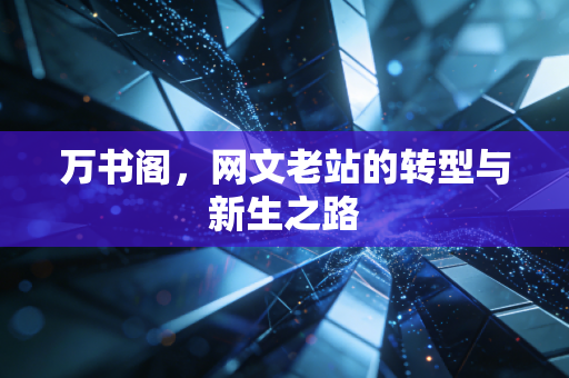 万书阁，网文老站的转型与新生之路