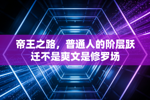 帝王之路，普通人的阶层跃迁不是爽文是修罗场