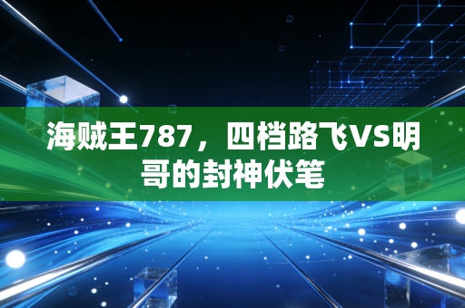 海贼王787,四档路飞VS明哥的封神伏笔