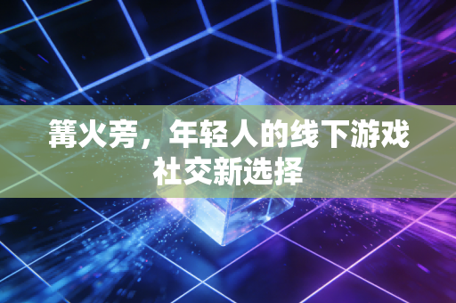 篝火旁，年轻人的线下游戏社交新选择