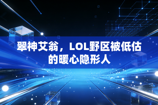 翠神艾翁，LOL野区被低估的暖心隐形人