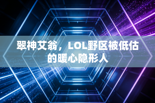 翠神艾翁，LOL野区被低估的暖心隐形人