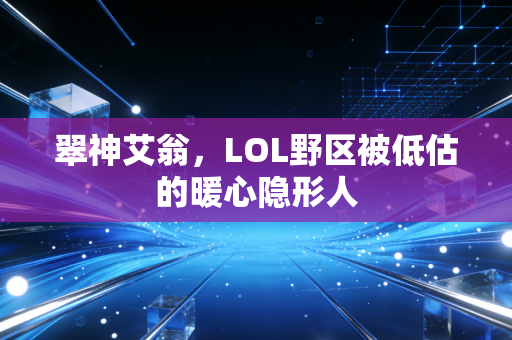 翠神艾翁，LOL野区被低估的暖心隐形人