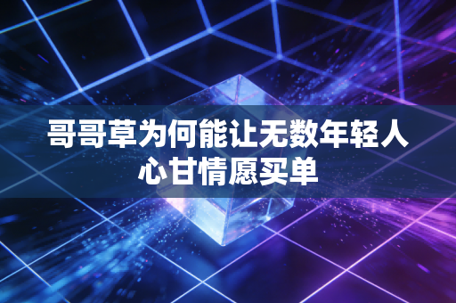 哥哥草为何能让无数年轻人心甘情愿买单