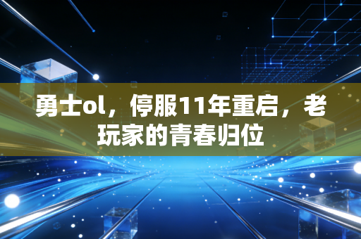 勇士ol，停服11年重启，老玩家的青春归位