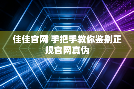 佳佳官网 手把手教你鉴别正规官网真伪