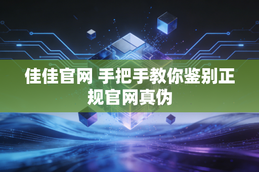 佳佳官网 手把手教你鉴别正规官网真伪