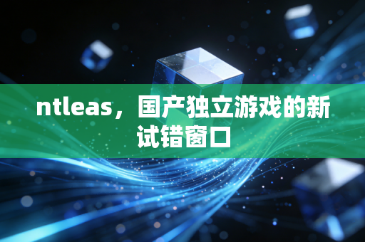 ntleas，国产独立游戏的新试错窗口