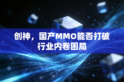 创神,国产MMO能否打破行业内卷困局