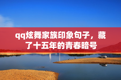 qq炫舞家族印象句子，藏了十五年的青春暗号