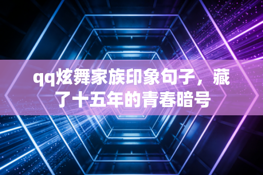 qq炫舞家族印象句子，藏了十五年的青春暗号