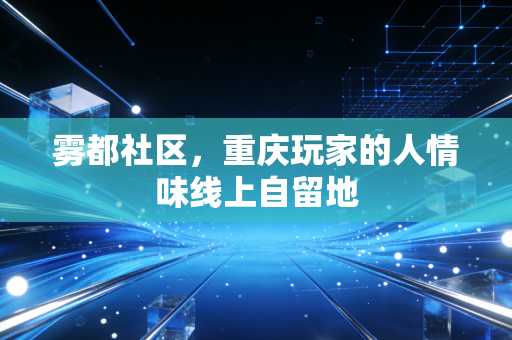 雾都社区，重庆玩家的人情味线上自留地
