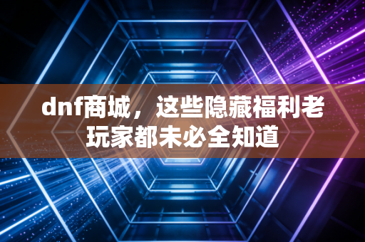 dnf商城，这些隐藏福利老玩家都未必全知道