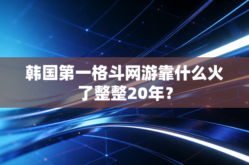 韩国第一格斗网游靠什么火了整整20年？