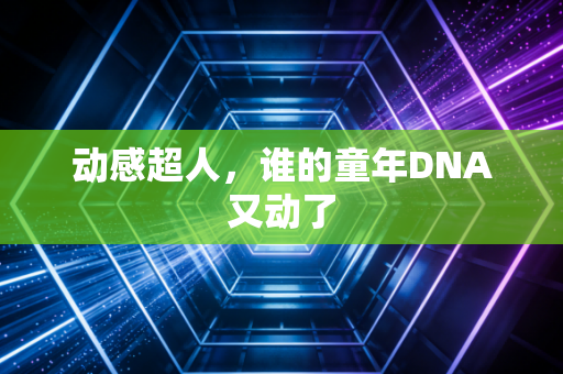 动感超人，谁的童年DNA又动了