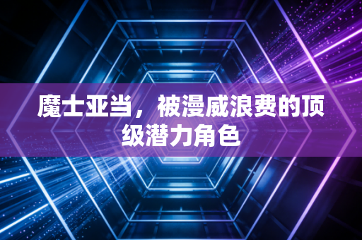 魔士亚当，被漫威浪费的顶级潜力角色