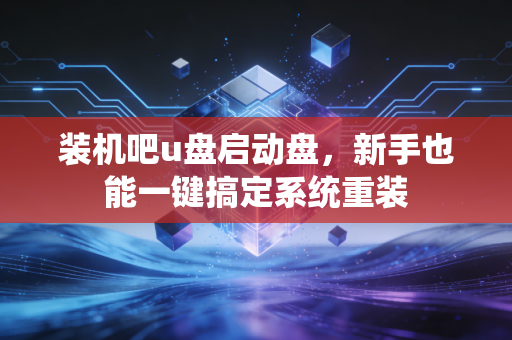 装机吧u盘启动盘，新手也能一键搞定系统重装