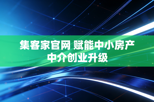 集客家官网 赋能中小房产中介创业升级
