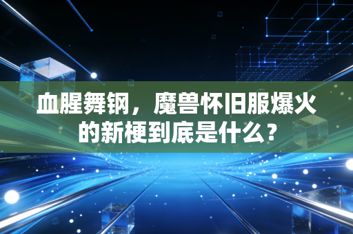 血腥舞钢，魔兽怀旧服爆火的新梗到底是什么？