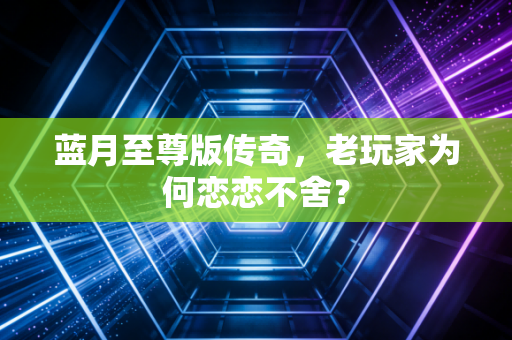 蓝月至尊版传奇，老玩家为何恋恋不舍？