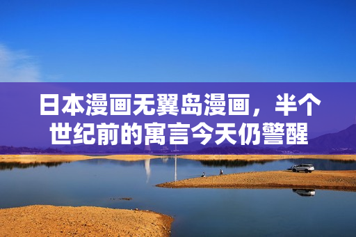 日本漫画无翼岛漫画,半个世纪前的寓言今天仍警醒