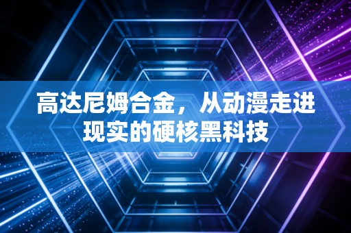 高达尼姆合金，从动漫走进现实的硬核黑科技