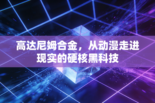 高达尼姆合金，从动漫走进现实的硬核黑科技