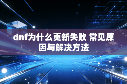 dnf为什么更新失败 常见原因与解决方法