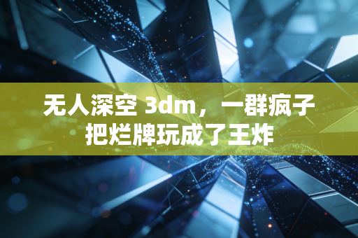 无人深空 3dm，一群疯子把烂牌玩成了王炸